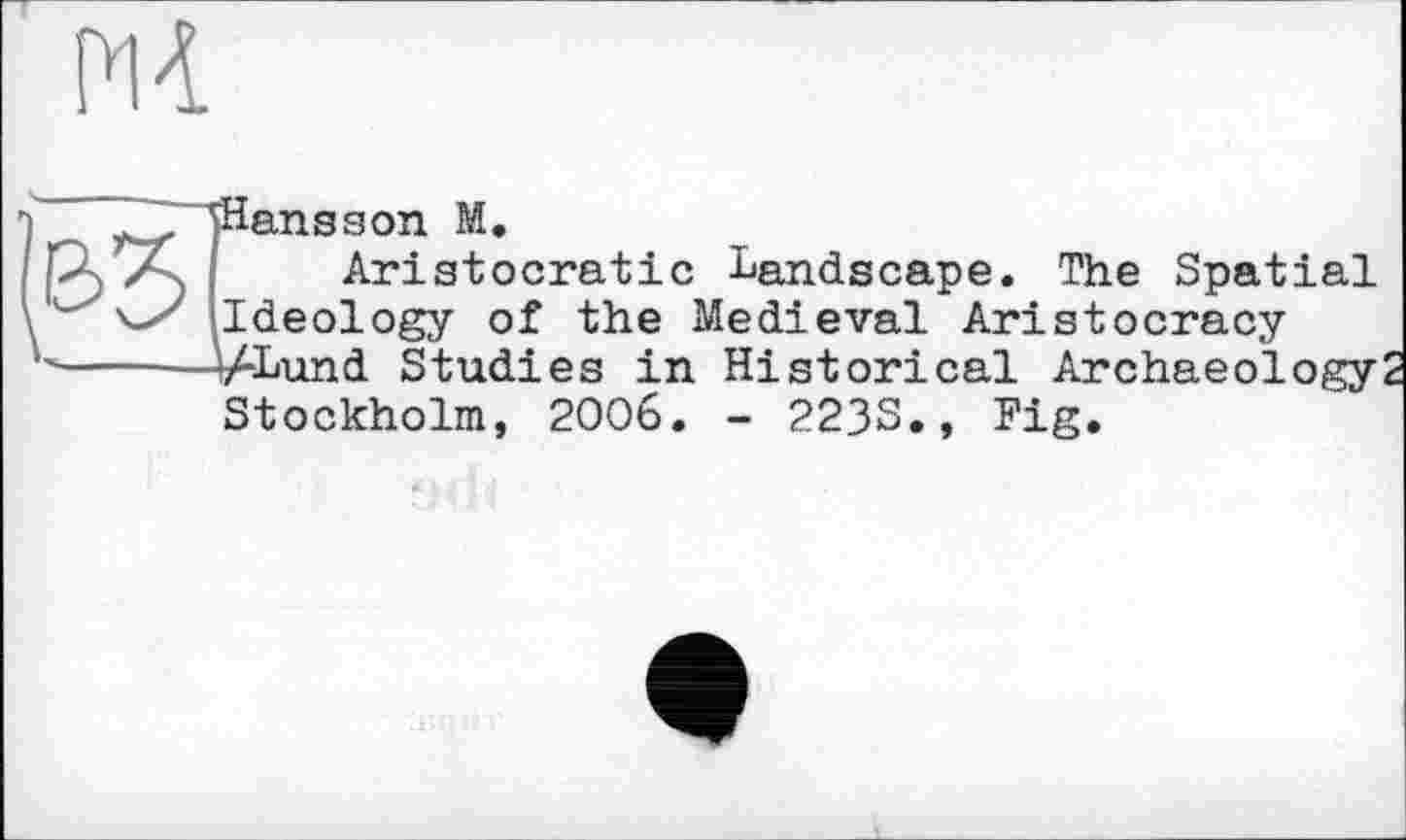 ﻿Hansson M,
Aristocratic Landscape. The Spatial Ideology of the Medieval Aristocracy V*Lund Studies in Historical Archaeology
Stockholm, 2006. - 2233., Fig.